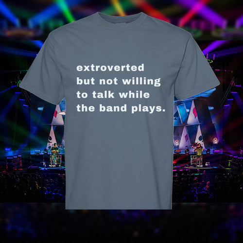 extroverted, but not willing to talk while the band plays. Comfort Colors Tee